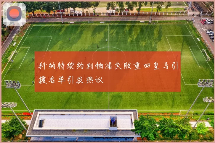 科纳特续约利物浦失败重回皇马引援名单引发热议