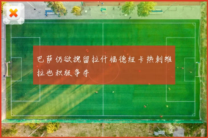 巴萨仍欲挽留拉什福德纽卡热刺维拉也积极争夺