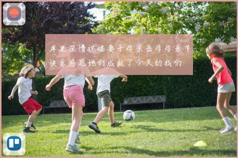 库里深情祝福妻子母亲岳母母亲节快乐感恩她们成就了今天的我们
