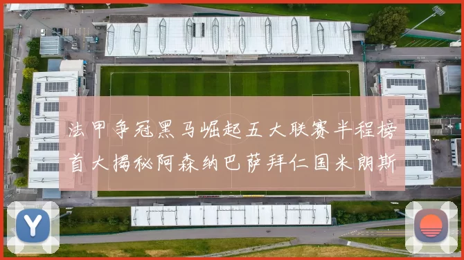 法甲争冠黑马崛起五大联赛半程榜首大揭秘阿森纳巴萨拜仁国米朗斯齐聚巅峰