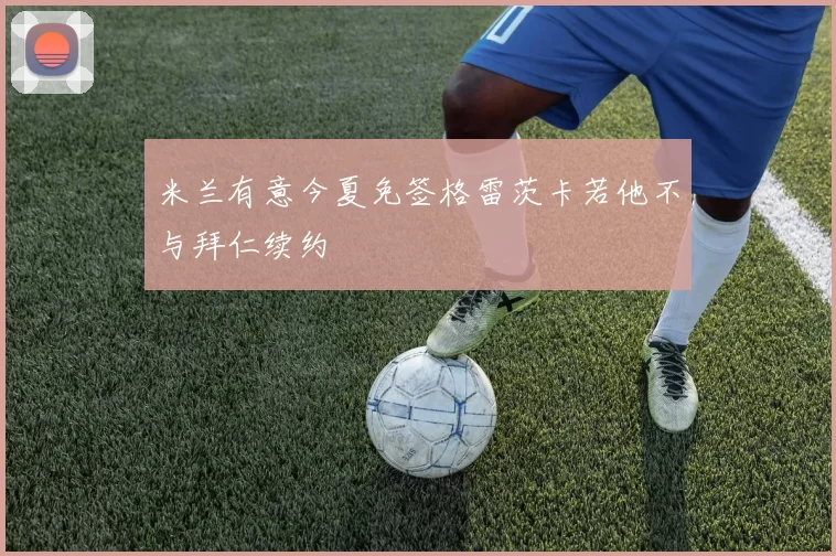 米兰有意今夏免签格雷茨卡若他不与拜仁续约