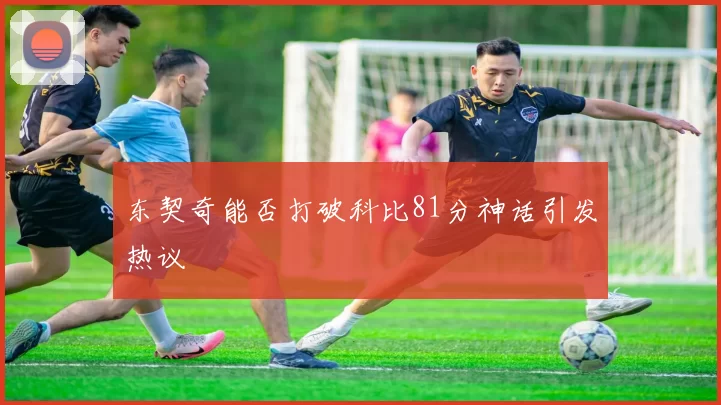东契奇能否打破科比81分神话引发热议